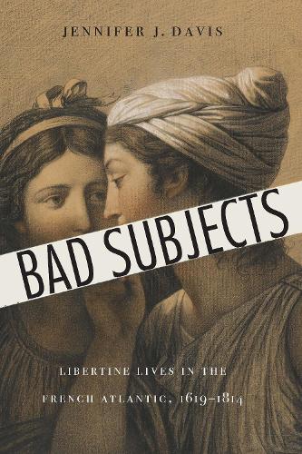Bad Subjects: Libertine Lives in the French Atlantic, 1619–1814 (France Overseas: Studies in Empire and Decolonization