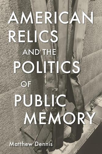 American Relics and the Politics of Public Memory (Public History in Historical Perspective