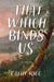 That Which Binds Us