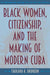 Black Women, Citizenship, and the Making of Modern Cuba
