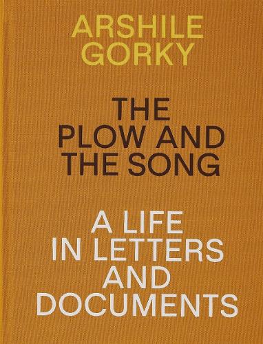 Arshile Gorky - The Plow and the Song: A Life in Letters and Documents