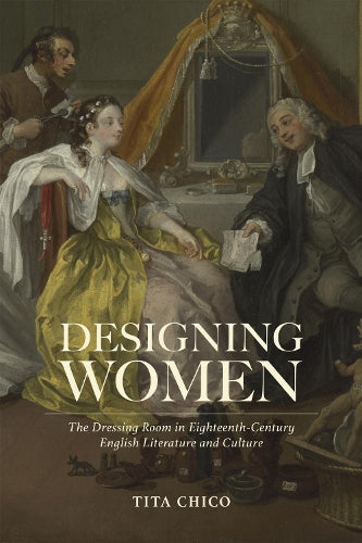 Designing Women: The Dressing Room in Eighteenth-Century English Literature and Culture (Bucknell Studies in Eighteenth-century Literature and Culture