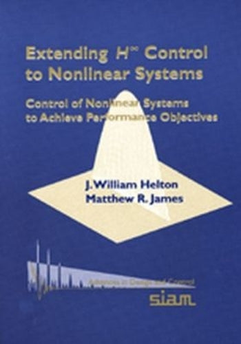 Extending H-infinity Control to Nonlinear Systems: Control of Nonlinear Systems to Achieve Performance Objectives (Advances in Design and Control, Series Number 1