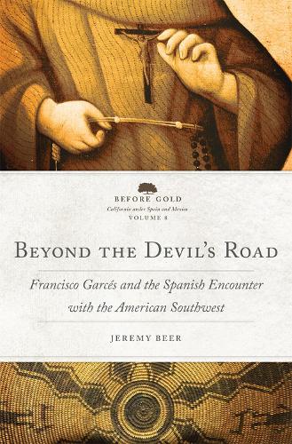 Beyond the Devil's Road: Francisco Garcés and the Spanish Encounter with the American Southwest (Volume 8) (Before Gold: California under Spain and Mexico Series