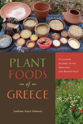 Plant Foods of Greece: A Culinary Journey to the Neolithic and Bronze Ages (Archaeology of Food