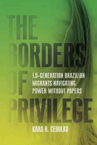 The Borders of Privilege: 1.5-Generation Brazilian Migrants Navigating Power Without Papers (Articulations: Studies in Race, Immigration, and Capitalism