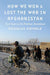 How We Won and Lost the War in Afghanistan