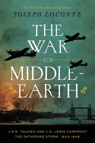 The War for Middle-earth: J.R.R. Tolkien and C.S. Lewis Confront the Gathering Storm, 1933–1945 (The Perfect Christmas Gift for Tolkien and Lewis Fans