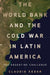 The World Bank and the Cold War in Latin America