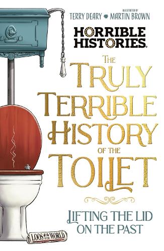 The Truly Terrible History of the Toilet-Flush with Facts (Horrible Histories
