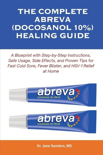 THE COMPLETE ABREVA (DOCOSANOL 10%) HEALING GUIDE: A Blueprint with Step-by-Step Instructions, Safe Usage, Side Effects, and Proven Tips for Fast Cold ... 2 (The Herpes and Cold Sore Healing Toolbox