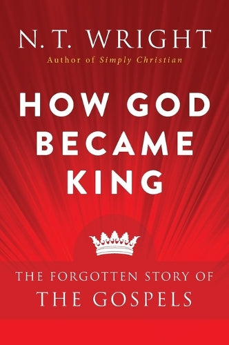 How God Became King: The Forgotten Story Of The Gospels