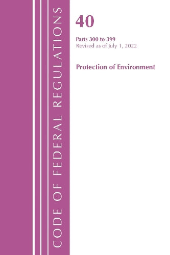 Code of Federal Regulations, Title 40 Protection of the Environment 300-399, Revised as of July 1, 2022
