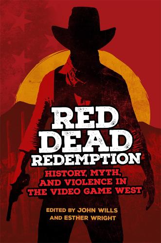 Red Dead Redemption: History, Myth, and Violence in the Video Game West (Volume 1) (The Popular West