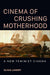 Cinema of Crushing Motherhood