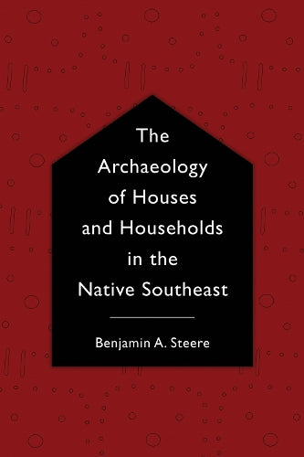 The Archaeology of Houses and Households in the Native Southeast