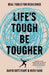 Life's Tough - Be Tougher