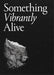 Something Vibrantly Alive