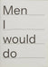 Men I would do