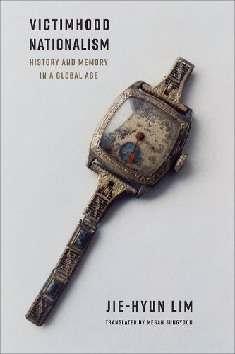 Victimhood Nationalism: History and Memory in a Global Age (Columbia Studies in International and Global History