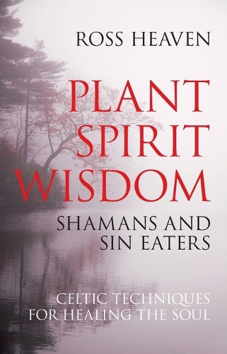Plant Spirit Wisdom – Sin Eaters and Shamans: The Power of Nature in Celtic Healing for the Soul