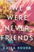 We Were Never Friends
