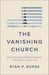 The Vanishing Church: How the Hollowing Out of Moderate Congregations Is Hurting Democracy, Faith, and Us (Why the Culture Wars Led to Polarization and What We Can Do About It