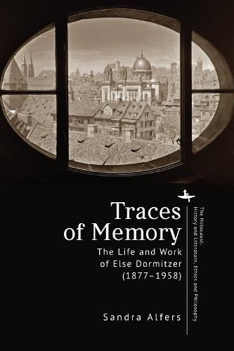 Traces of Memory: The Life and Work of Else Dormitzer (1877–1958) (The Holocaust: History and Literature, Ethics and Philosophy