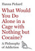 What Would You Do Alone in a Cage with Nothing but Cocaine?
