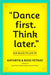 "Dance First. Think Later"
