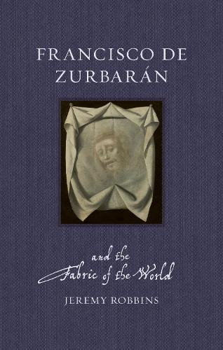 Francisco de Zurbarán and the Fabric of the World (Renaissance Lives