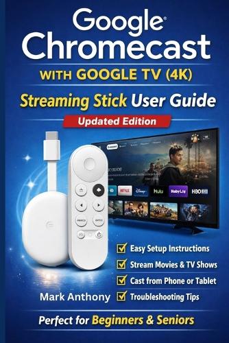 Google Chromecast with Google TV (4K) - Streaming Stick User Guide (Updated Edition)