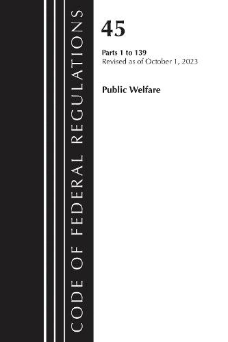 Code of Federal Regulations, TITLE 45 PUBLIC WELFARE 1-139, Revised as of October 1, 2023