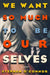 We Want So Much to Be Ourselves