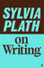 Sylvia Plath on Writing