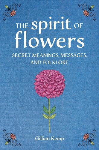 The Spirit Of Flowers (Secret Meanings Messages And Folklore)