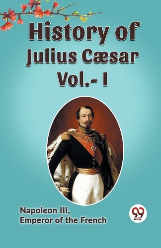 History of Julius Cæsar, Vol. I (Edition2023)