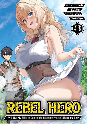 Rebel Hero: I Will Use My Skills to Control the Scheming Princess's Heart and Body (Manga) Vol. 3