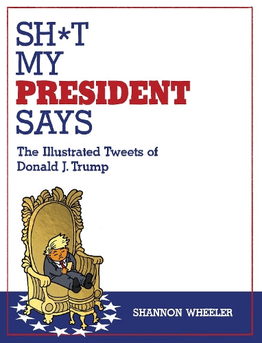 Sh*t My President Says: The Illustrated Tweets of Donald J. Trump
