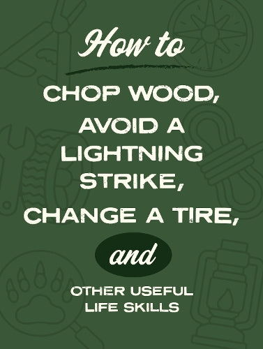 How to Chop Wood, Avoid a Lightning Strike, Change a Tire, and Other Useful Life Skills
