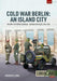 Cold War Berlin: An Island City Volume 3