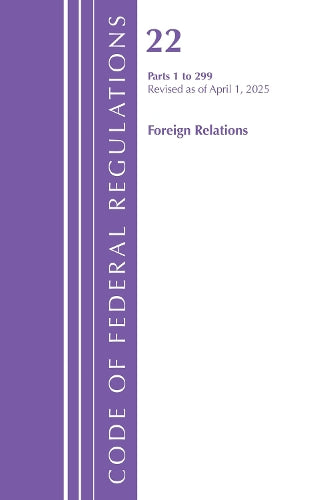 Code of Federal Regulations, Title 22 Foreign Relations 1 - 299, Revised as of April 1, 2025
