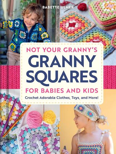 Not Your Granny's Granny Squares for Babies and Kids
