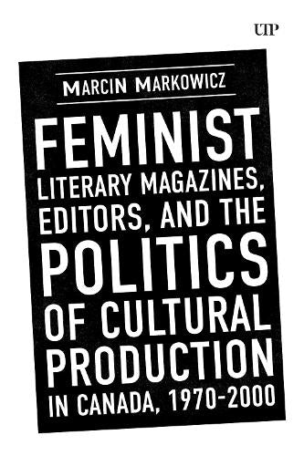 Feminist Literary Magazines, Editors, and the Politics of Cultural Production in Canada, 1970-2000