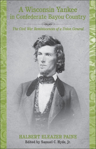 Wisconsin Yankee In Confederate Bayou Country: The Civil War Reminiscences Of A Union General