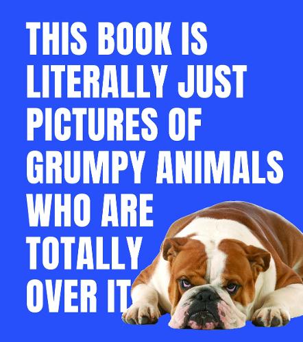 This Book is Literally Just Pictures of Grumpy Animals Who Are Totally Over It