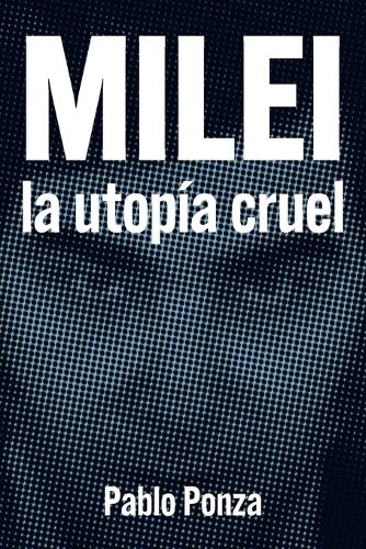 Milei: La Utopía Cruel
