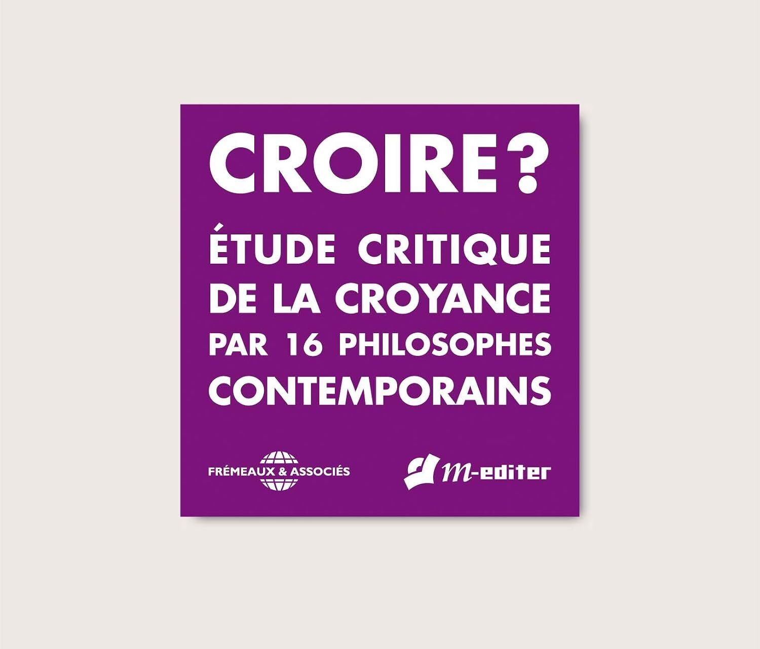 Croire?: Etude Critique De La Croyance Par 16 Philosophes Contemporains