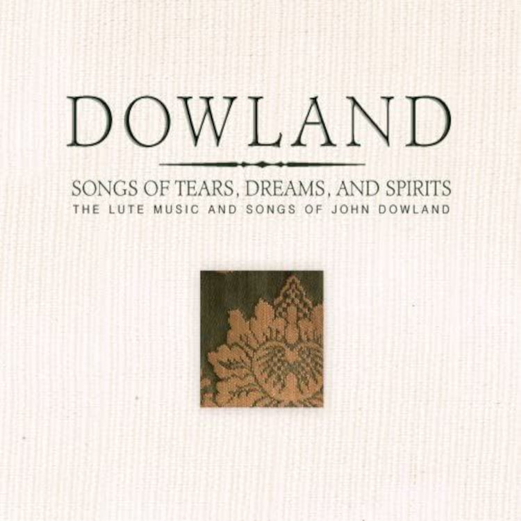 Dowland: Songs of Tears, Dreams, and Spirits: The Lute Music and Songs of John Dowland