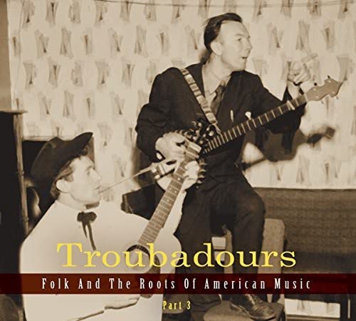 Troubadours - Folk And The Roots Of American Music Part 3